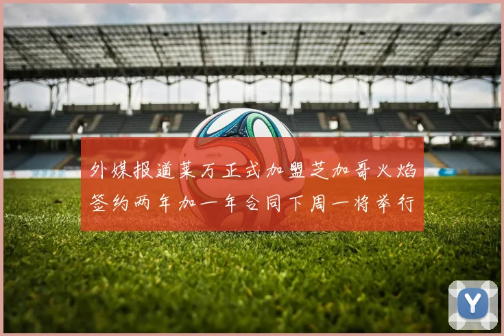 外媒报道莱万正式加盟芝加哥火焰签约两年加一年合同下周一将举行亮相仪式