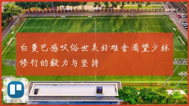 白曼巴感叹俗世美好难舍渴望少林修行的毅力与坚持