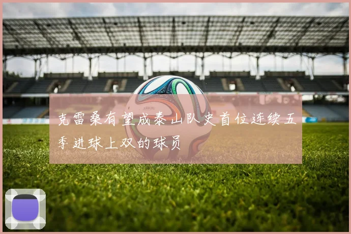 克雷桑有望成泰山队史首位连续五季进球上双的球员